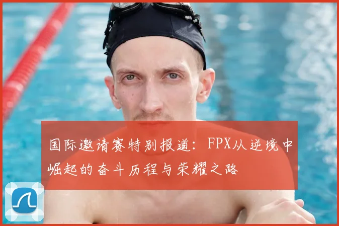 国际邀请赛特别报道：FPX从逆境中崛起的奋斗历程与荣耀之路