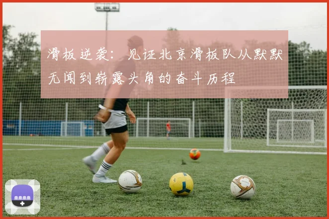 滑板逆袭:见证北京滑板队从默默无闻到崭露头角的奋斗历程