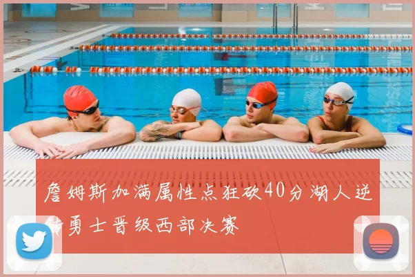 詹姆斯加满属性点狂砍40分湖人逆转勇士晋级西部决赛