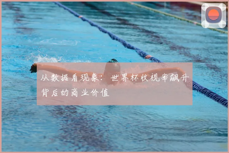 从数据看现象：世界杯收视率飙升背后的商业价值