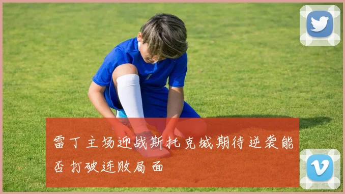 雷丁主场迎战斯托克城期待逆袭能否打破连败局面