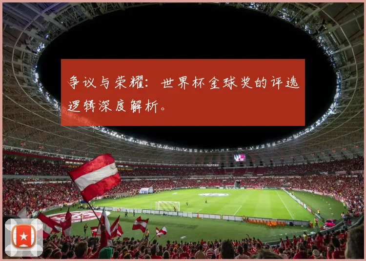 争议与荣耀：世界杯金球奖的评选逻辑深度解析。
