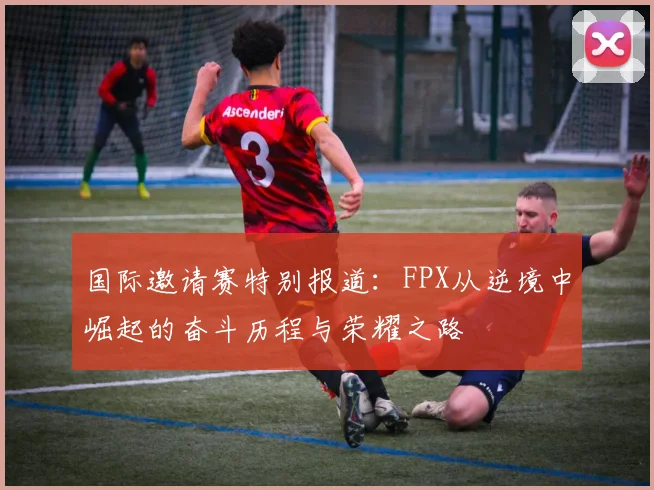 国际邀请赛特别报道：FPX从逆境中崛起的奋斗历程与荣耀之路